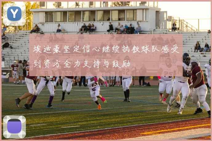 埃迪豪坚定信心继续执教球队感受到资方全力支持与鼓励