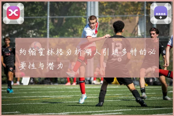 约翰霍林格分析湖人引进多特的必要性与潜力