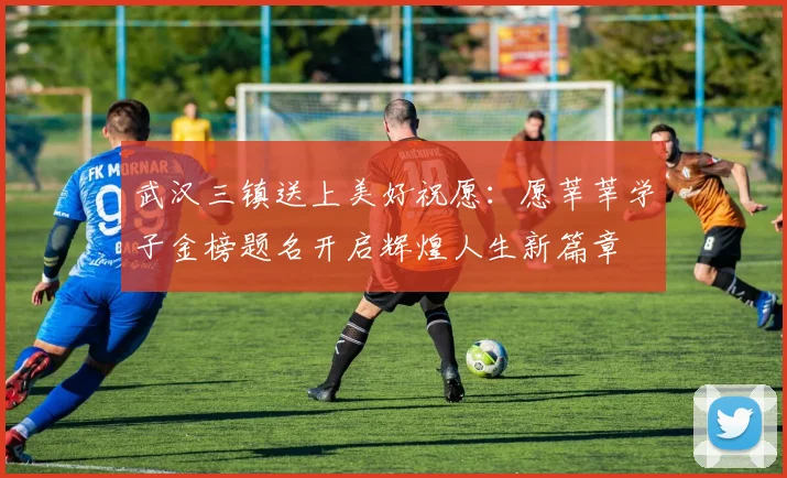 武汉三镇送上美好祝愿：愿莘莘学子金榜题名开启辉煌人生新篇章