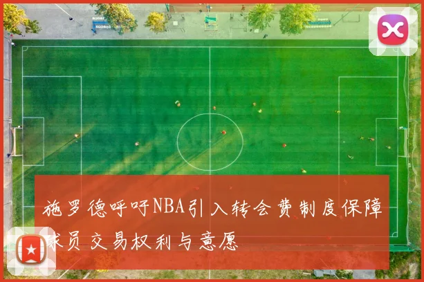 施罗德呼吁NBA引入转会费制度保障球员交易权利与意愿