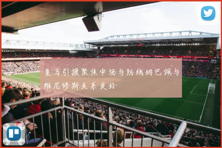 皇马引援聚焦中场与防线姆巴佩与维尼修斯关系良好