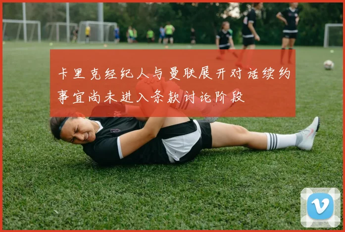 卡里克经纪人与曼联展开对话续约事宜尚未进入条款讨论阶段