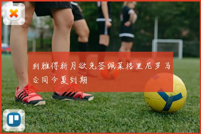 利雅得新月欲免签佩莱格里尼罗马合同今夏到期